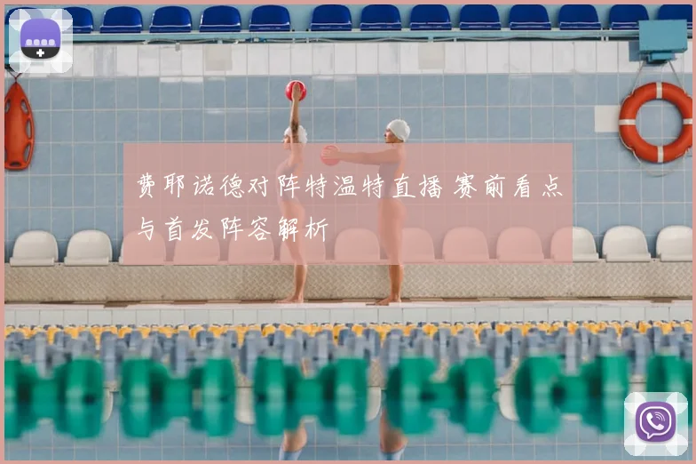 费耶诺德对阵特温特直播 赛前看点与首发阵容解析