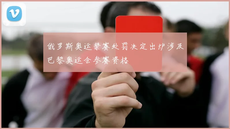 俄罗斯奥运禁赛处罚决定出炉涉及巴黎奥运会参赛资格