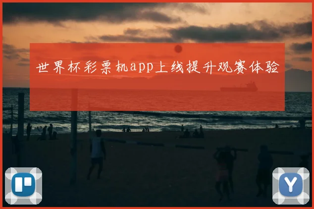 世界杯彩票机app上线提升观赛体验