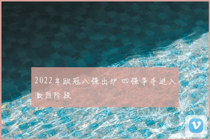 2022年欧冠八强出炉 四强争夺进入激烈阶段