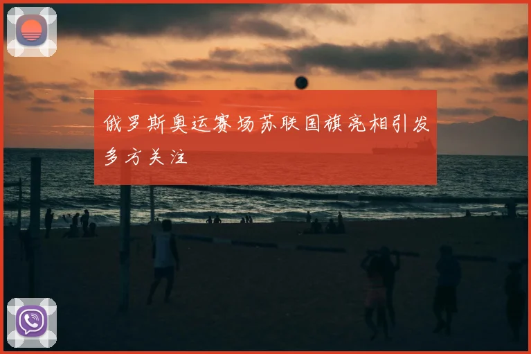 俄罗斯奥运赛场苏联国旗亮相引发多方关注