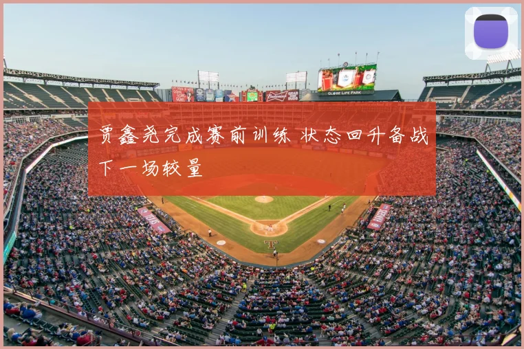贾鑫尧完成赛前训练 状态回升备战下一场较量