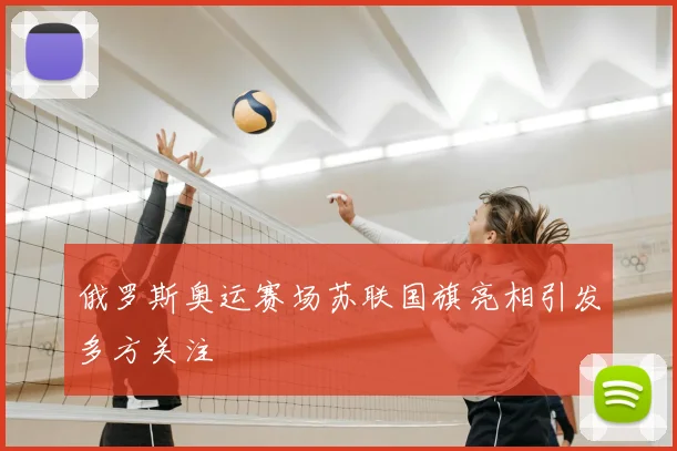 俄罗斯奥运赛场苏联国旗亮相引发多方关注