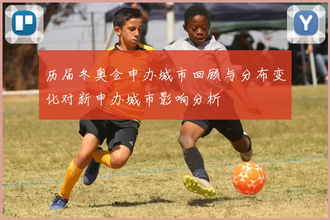 历届冬奥会申办城市回顾与分布变化对新申办城市影响分析