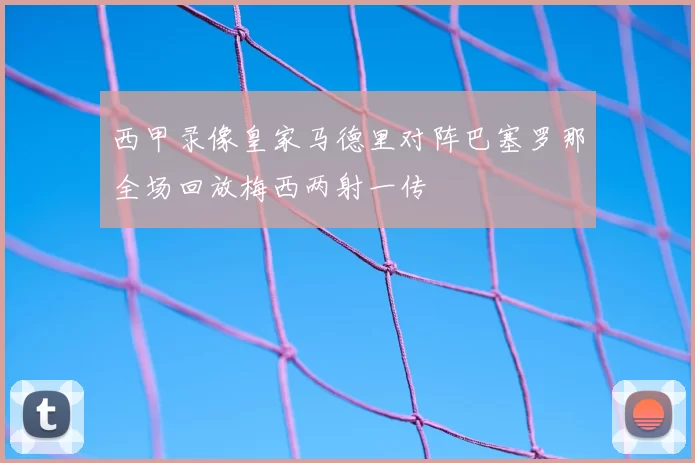 西甲录像皇家马德里对阵巴塞罗那全场回放梅西两射一传