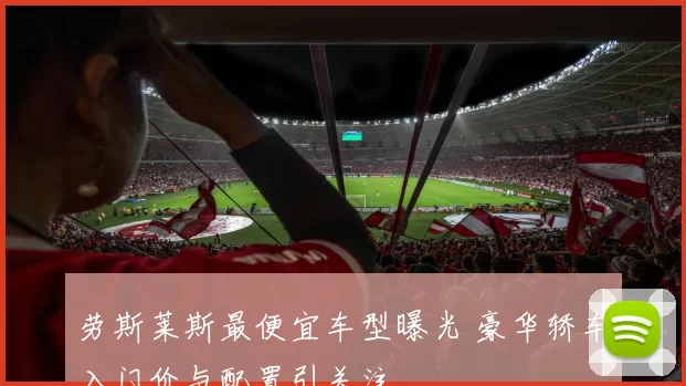 劳斯莱斯最便宜车型曝光 豪华轿车入门价与配置引关注