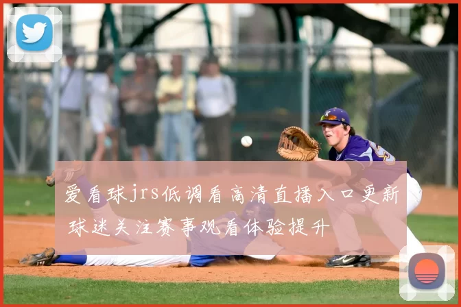爱看球jrs低调看高清直播入口更新 球迷关注赛事观看体验提升