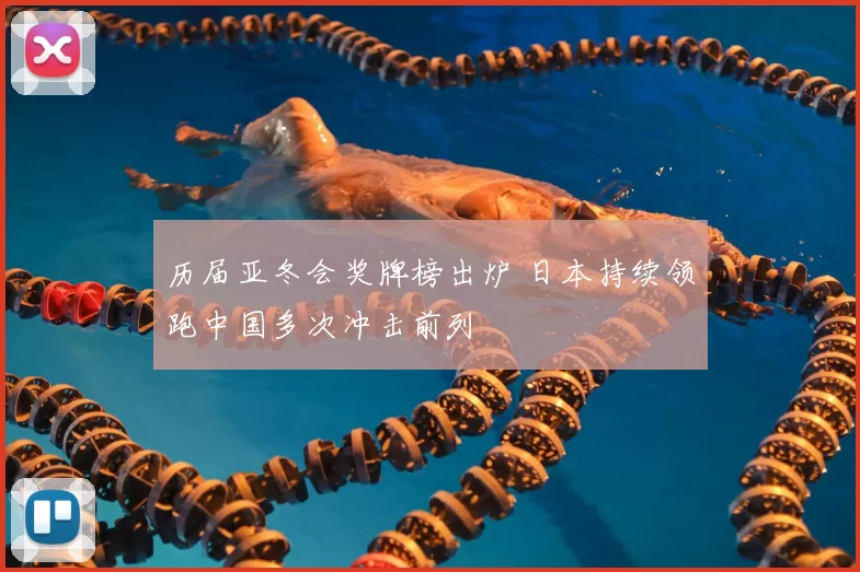 历届亚冬会奖牌榜出炉 日本持续领跑中国多次冲击前列