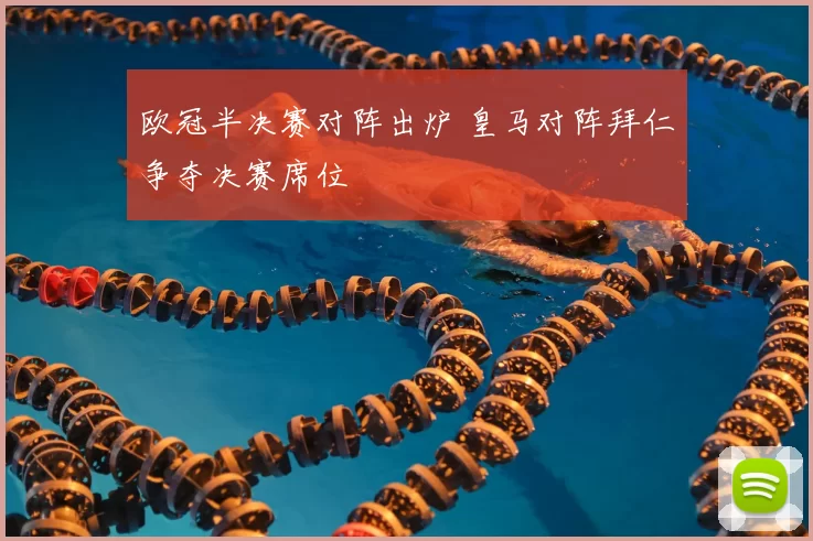 欧冠半决赛对阵出炉 皇马对阵拜仁争夺决赛席位