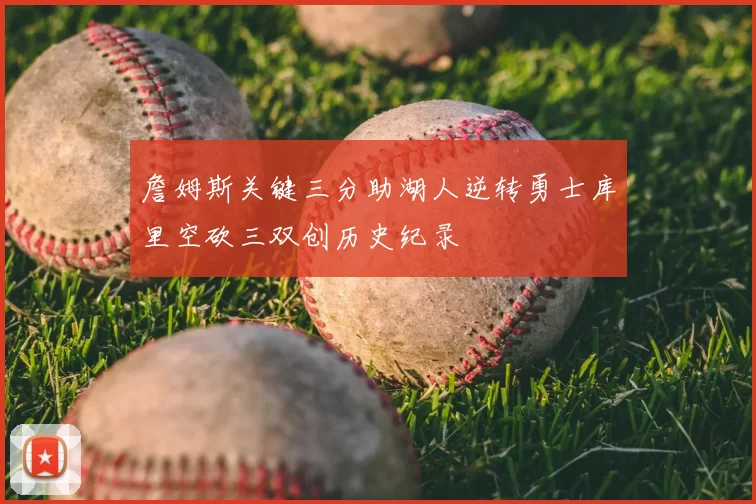 詹姆斯关键三分助湖人逆转勇士库里空砍三双创历史纪录