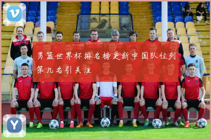 男篮世界杯排名榜更新中国队位列第几名引关注