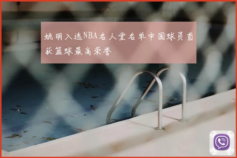 姚明入选NBA名人堂名单中国球员首获篮球最高荣誉