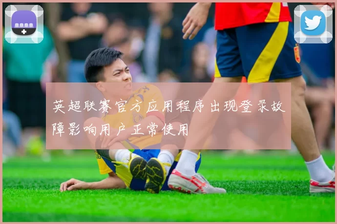 英超联赛官方应用程序出现登录故障影响用户正常使用