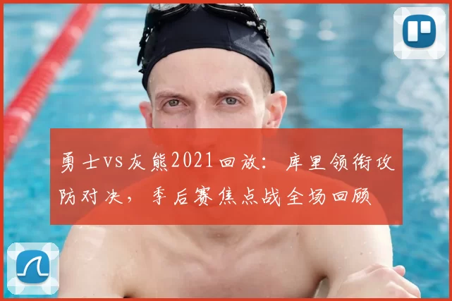 勇士vs灰熊2021回放：库里领衔攻防对决，季后赛焦点战全场回顾