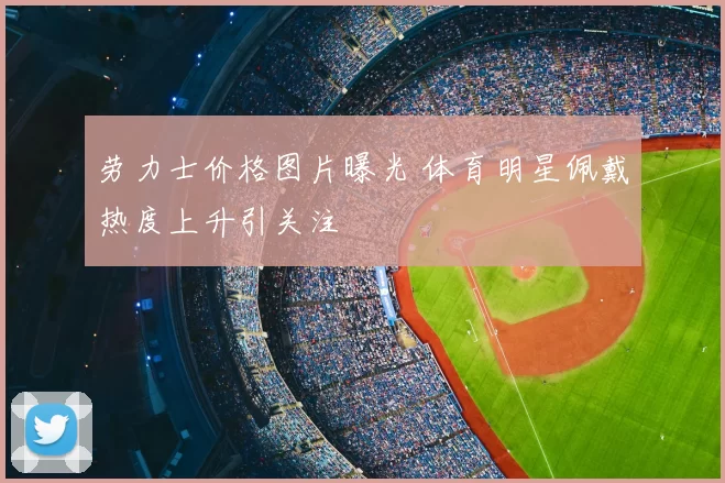 劳力士价格图片曝光 体育明星佩戴热度上升引关注