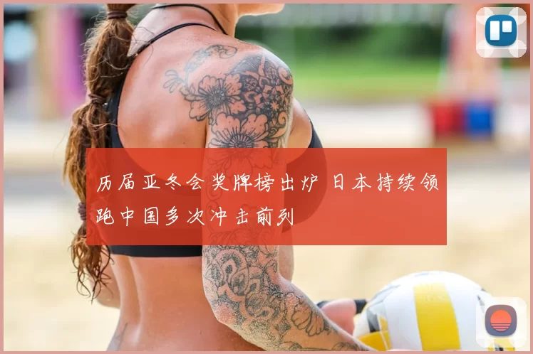 历届亚冬会奖牌榜出炉 日本持续领跑中国多次冲击前列