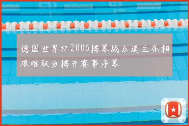 德国世界杯2006揭幕战东道主亮相艰难取分揭开赛事序幕