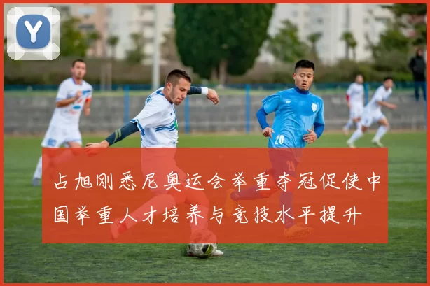 占旭刚悉尼奥运会举重夺冠促使中国举重人才培养与竞技水平提升