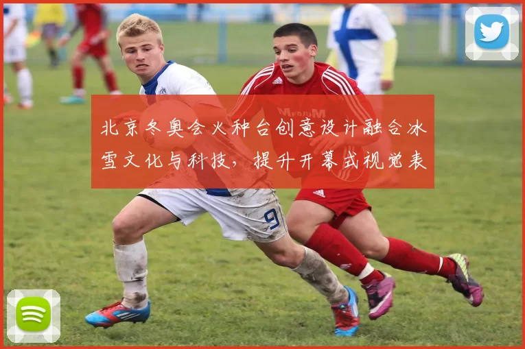 北京冬奥会火种台创意设计融合冰雪文化与科技,提升开幕式视觉表现