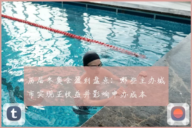 历届冬奥会盈利盘点:哪些主办城市实现正收益并影响申办成本