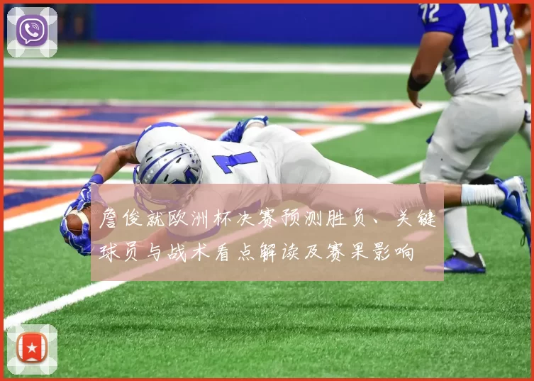 詹俊就欧洲杯决赛预测胜负、关键球员与战术看点解读及赛果影响