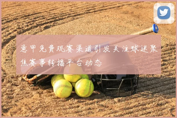 意甲免费观赛渠道引发关注球迷聚焦赛事转播平台动态