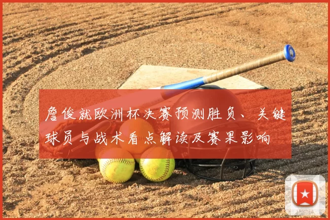 詹俊就欧洲杯决赛预测胜负、关键球员与战术看点解读及赛果影响