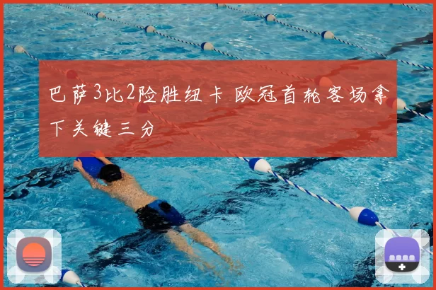 巴萨3比2险胜纽卡 欧冠首轮客场拿下关键三分