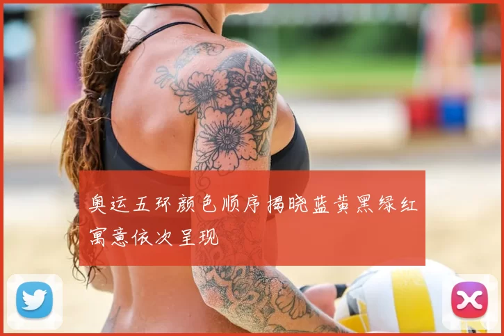 奥运五环颜色顺序揭晓蓝黄黑绿红寓意依次呈现