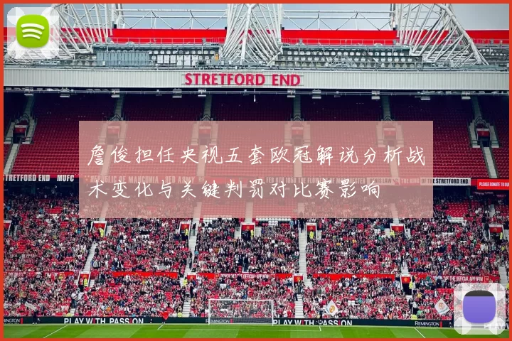 詹俊担任央视五套欧冠解说分析战术变化与关键判罚对比赛影响