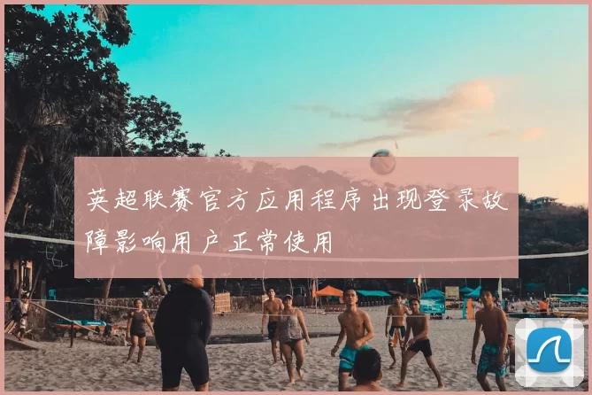 英超联赛官方应用程序出现登录故障影响用户正常使用