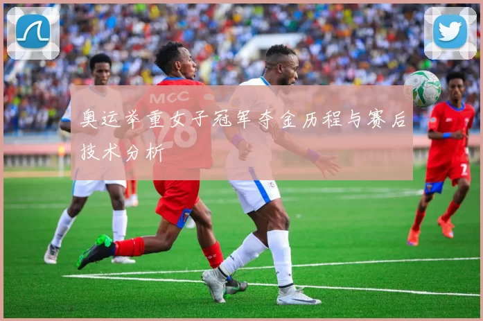 奥运举重女子冠军夺金历程与赛后技术分析