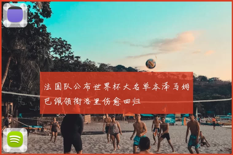 法国队公布世界杯大名单本泽马姆巴佩领衔洛里伤愈回归