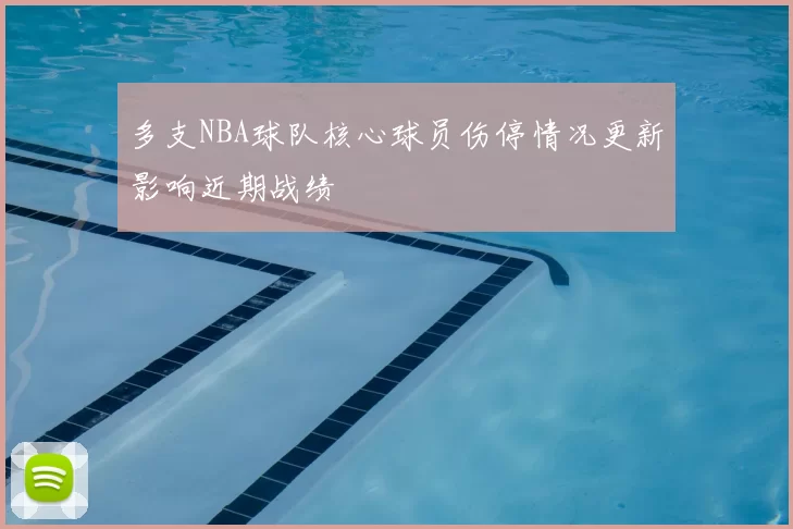 多支NBA球队核心球员伤停情况更新影响近期战绩