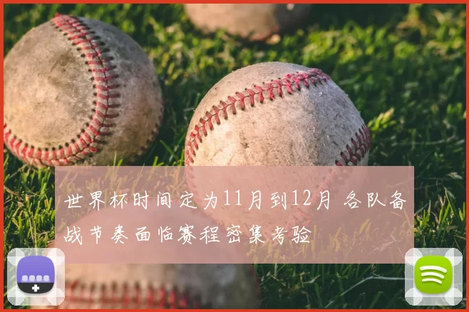 世界杯时间定为11月到12月 各队备战节奏面临赛程密集考验